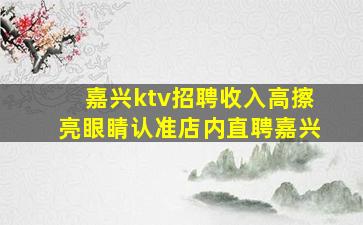 嘉兴ktv招聘收入高擦亮眼睛认准店内直聘嘉兴